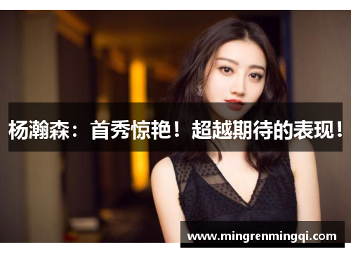 杨瀚森：首秀惊艳！超越期待的表现！